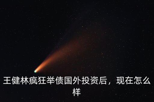 王健林瘋狂舉債國外投資后，現(xiàn)在怎么樣
