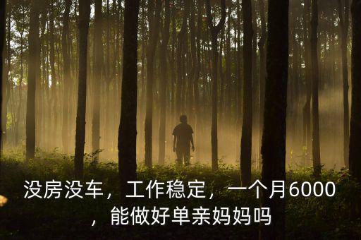 沒房沒車，工作穩(wěn)定，一個月6000，能做好單親媽媽嗎