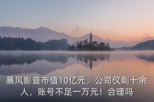 暴風(fēng)影音市值10億元，公司僅剩十余人，賬號不足一萬元！合理嗎