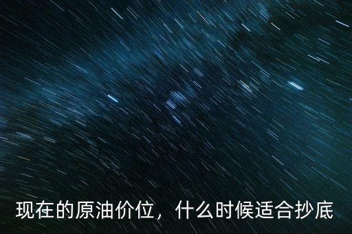 現(xiàn)在的原油價(jià)位，什么時(shí)候適合抄底