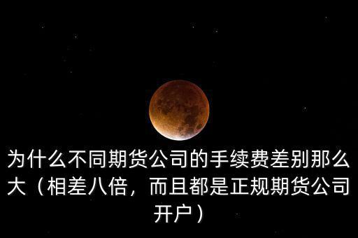 為什么不同期貨公司的手續(xù)費(fèi)差別那么大（相差八倍，而且都是正規(guī)期貨公司開戶）
