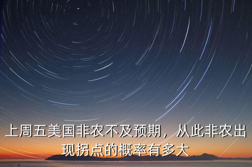 上周五美國(guó)非農(nóng)不及預(yù)期，從此非農(nóng)出現(xiàn)拐點(diǎn)的概率有多大