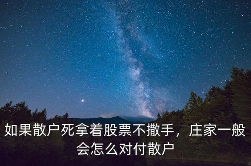 如果散戶死拿著股票不撒手，莊家一般會怎么對付散戶