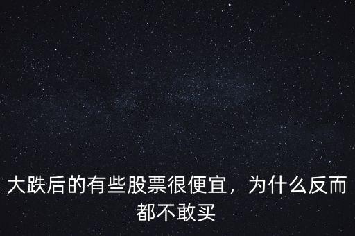 大跌后的有些股票很便宜，為什么反而都不敢買