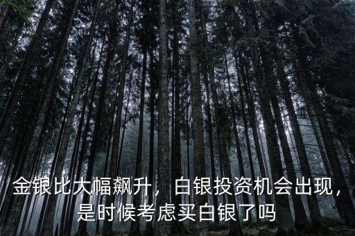 金銀比大幅飆升，白銀投資機(jī)會出現(xiàn)，是時候考慮買白銀了嗎