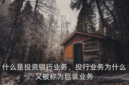 什么是投資銀行業(yè)務(wù)，投行業(yè)務(wù)為什么又被稱為包裝業(yè)務(wù)