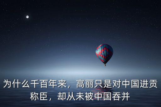 為什么千百年來，高麗只是對(duì)中國進(jìn)貢稱臣，卻從未被中國吞并