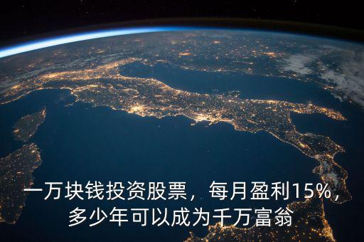 一萬(wàn)塊錢(qián)投資股票，每月盈利15%，多少年可以成為千萬(wàn)富翁