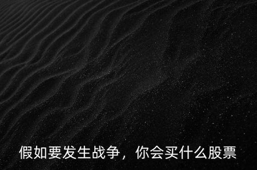 假如要發(fā)生戰(zhàn)爭(zhēng)，你會(huì)買什么股票