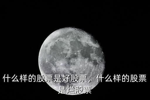 什么樣的股票是好股票，什么樣的股票是爛股票