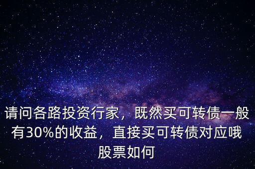 請(qǐng)問各路投資行家，既然買可轉(zhuǎn)債一般有30%的收益，直接買可轉(zhuǎn)債對(duì)應(yīng)哦股票如何