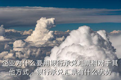 企業(yè)為什么要用銀行承兌匯票相對(duì)于其他方式，銀行承兌匯票有什么優(yōu)勢
