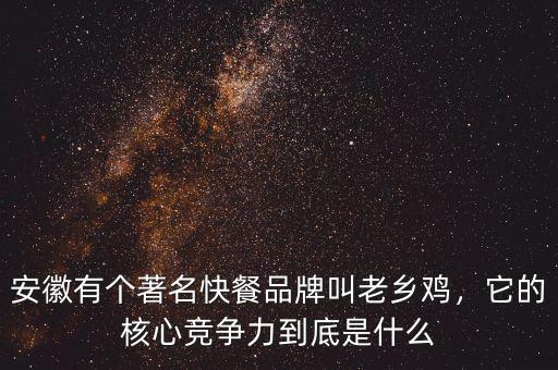 安徽有個(gè)著名快餐品牌叫老鄉(xiāng)雞，它的核心競(jìng)爭(zhēng)力到底是什么