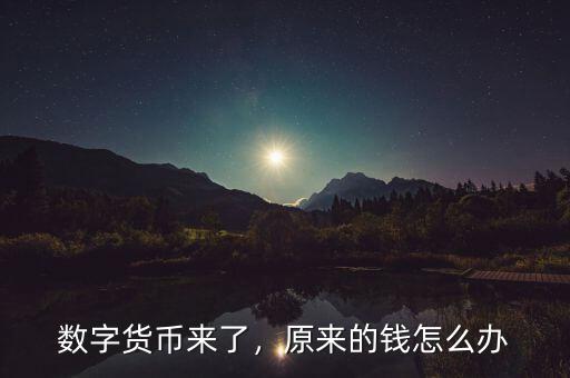 數(shù)字貨幣來了，原來的錢怎么辦