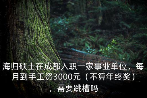 海歸碩士在成都入職一家事業(yè)單位，每月到手工資3000元（不算年終獎(jiǎng)），需要跳槽嗎