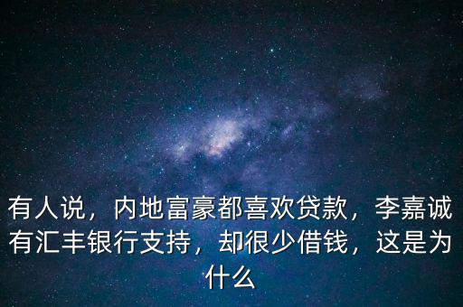 有人說(shuō)，內(nèi)地富豪都喜歡貸款，李嘉誠(chéng)有匯豐銀行支持，卻很少借錢，這是為什么