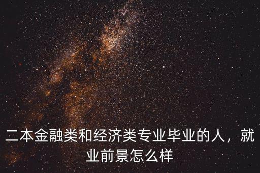 二本金融類和經(jīng)濟(jì)類專業(yè)畢業(yè)的人，就業(yè)前景怎么樣
