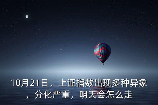 10月21日，上證指數(shù)出現(xiàn)多種異象，分化嚴重，明天會怎么走