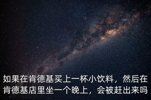 如果在肯德基買上一杯小飲料，然后在肯德基店里坐一個晚上，會被趕出來嗎