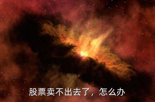 股票賣不出去了，怎么辦