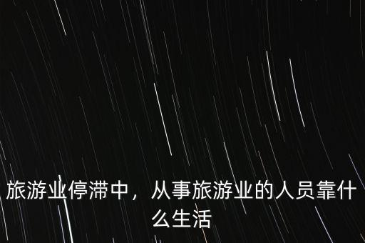 旅游業(yè)停滯中，從事旅游業(yè)的人員靠什么生活