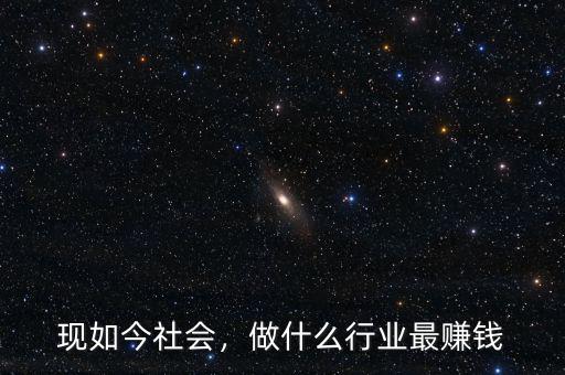 現(xiàn)如今社會(huì)，做什么行業(yè)最賺錢