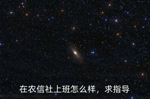 在農(nóng)信社上班怎么樣，求指導(dǎo)
