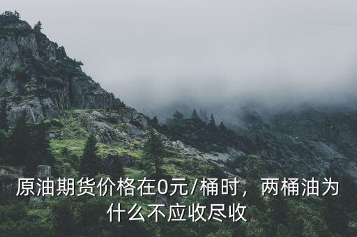 原油期貨價(jià)格在0元/桶時(shí)，兩桶油為什么不應(yīng)收盡收