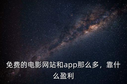 免費(fèi)的電影網(wǎng)站和app那么多，靠什么盈利