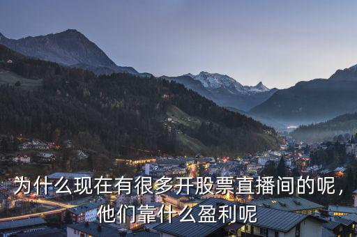 為什么現(xiàn)在有很多開股票直播間的呢，他們靠什么盈利呢