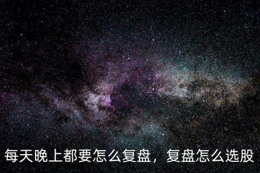 每天怎么復(fù)盤(pán),每天晚上都要怎么復(fù)盤(pán)