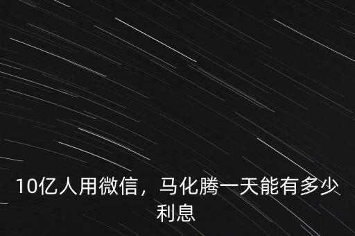 10億人用微信，馬化騰一天能有多少利息
