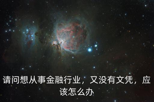 請問想從事金融行業(yè)，又沒有文憑，應該怎么辦