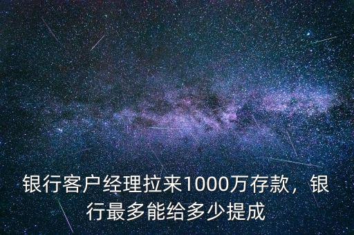 銀行客戶經(jīng)理拉來1000萬存款，銀行最多能給多少提成