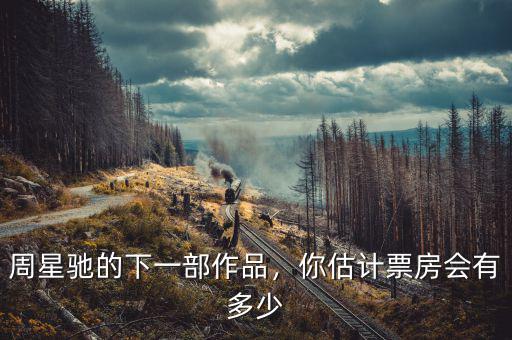 周星馳的下一部作品，你估計(jì)票房會(huì)有多少