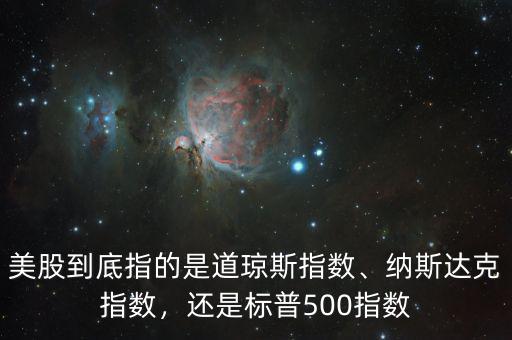 美股到底指的是道瓊斯指數(shù)、納斯達(dá)克指數(shù)，還是標(biāo)普500指數(shù)