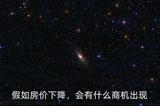 假如房價下降，會有什么商機(jī)出現(xiàn)