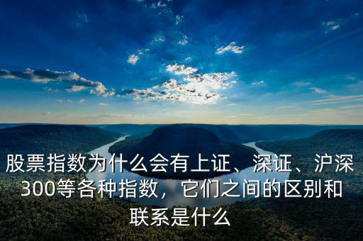 股票指數(shù)為什么會有上證、深證、滬深300等各種指數(shù)，它們之間的區(qū)別和聯(lián)系是什么