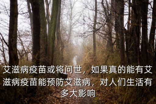 艾滋病疫苗或將問世，如果真的能有艾滋病疫苗能預防艾滋病，對人們生活有多大影響