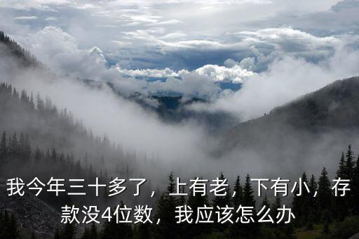 我今年三十多了，上有老，下有小，存款沒(méi)4位數(shù)，我應(yīng)該怎么辦