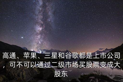 高通、蘋果、三星和谷歌都是上市公司，可不可以通過二級市場買股票變成大股東