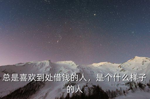 總是喜歡到處借錢的人，是個什么樣子的人