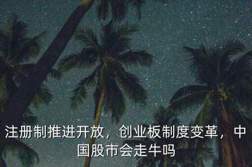 注冊(cè)制推進(jìn)開(kāi)放，創(chuàng)業(yè)板制度變革，中國(guó)股市會(huì)走牛嗎