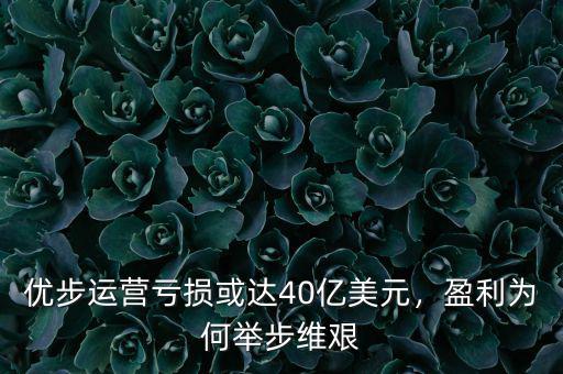 優(yōu)步運(yùn)營虧損或達(dá)40億美元，盈利為何舉步維艱