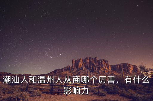 潮汕人和溫州人從商哪個厲害，有什么影響力