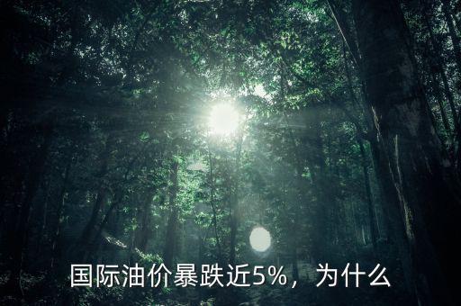 國際油價(jià)暴跌近5%，為什么