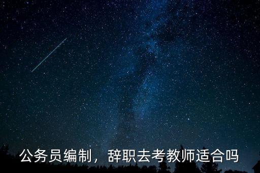 公務(wù)員編制，辭職去考教師適合嗎