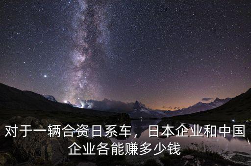 對(duì)于一輛合資日系車，日本企業(yè)和中國(guó)企業(yè)各能賺多少錢