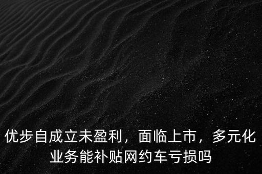 優(yōu)步自成立未盈利，面臨上市，多元化業(yè)務(wù)能補(bǔ)貼網(wǎng)約車虧損嗎