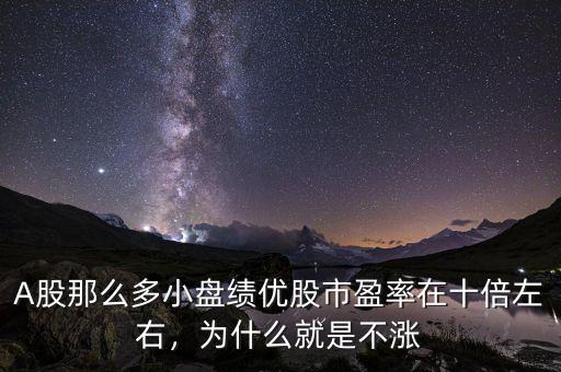 A股那么多小盤績(jī)優(yōu)股市盈率在十倍左右，為什么就是不漲
